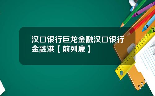 汉口银行巨龙金融汉口银行金融港【前列康】