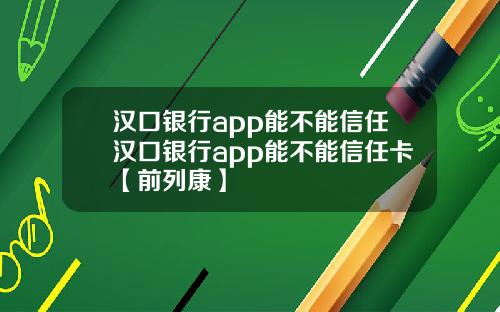 汉口银行app能不能信任汉口银行app能不能信任卡【前列康】