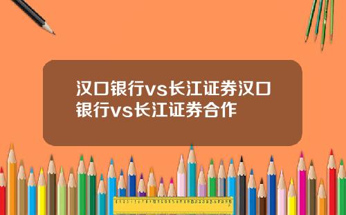 汉口银行vs长江证券汉口银行vs长江证券合作