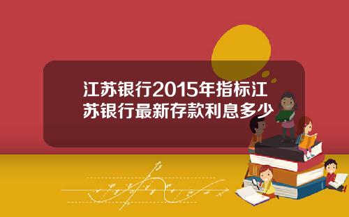 江苏银行2015年指标江苏银行最新存款利息多少