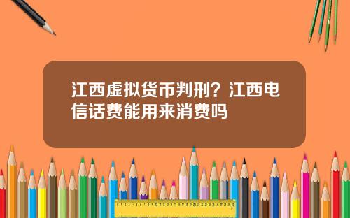 江西虚拟货币判刑？江西电信话费能用来消费吗