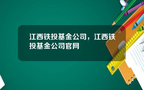 江西铁投基金公司，江西铁投基金公司官网