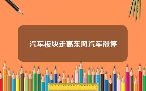 汽车板块走高东风汽车涨停