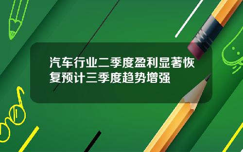 汽车行业二季度盈利显著恢复预计三季度趋势增强