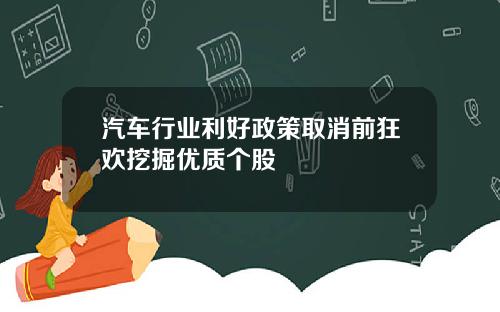 汽车行业利好政策取消前狂欢挖掘优质个股