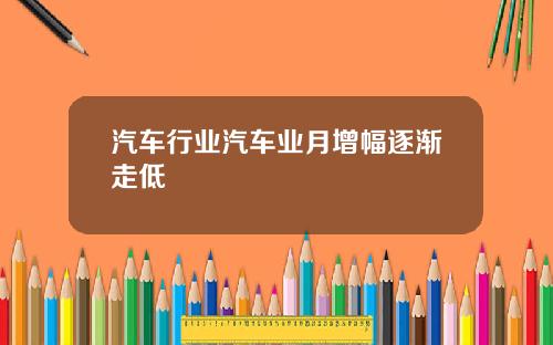 汽车行业汽车业月增幅逐渐走低