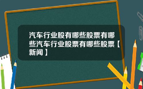 汽车行业股有哪些股票有哪些汽车行业股票有哪些股票【新闻】
