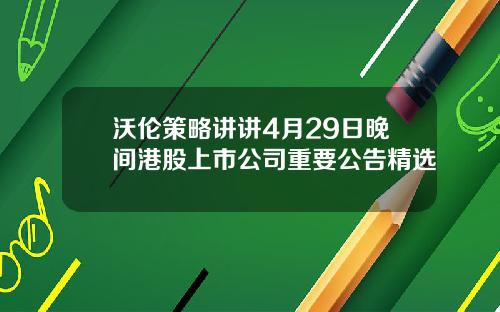沃伦策略讲讲4月29日晚间港股上市公司重要公告精选