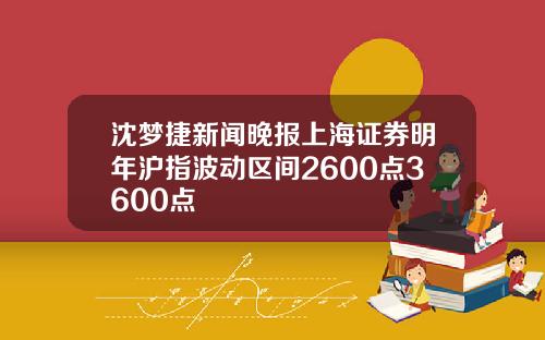 沈梦捷新闻晚报上海证券明年沪指波动区间2600点3600点