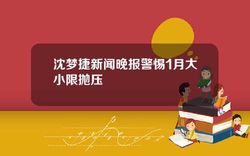沈梦捷新闻晚报警惕1月大小限抛压