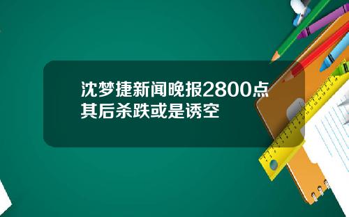 沈梦捷新闻晚报2800点其后杀跌或是诱空