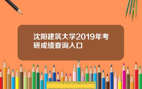沈阳建筑大学2019年考研成绩查询入口