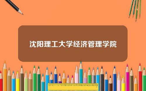 沈阳理工大学经济管理学院