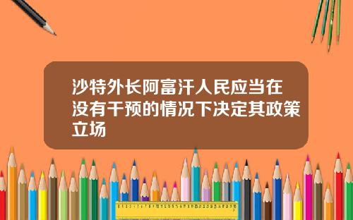 沙特外长阿富汗人民应当在没有干预的情况下决定其政策立场