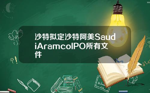 沙特拟定沙特阿美SaudiAramcoIPO所有文件