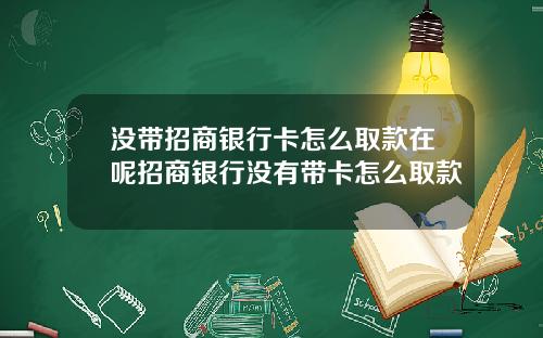 没带招商银行卡怎么取款在呢招商银行没有带卡怎么取款