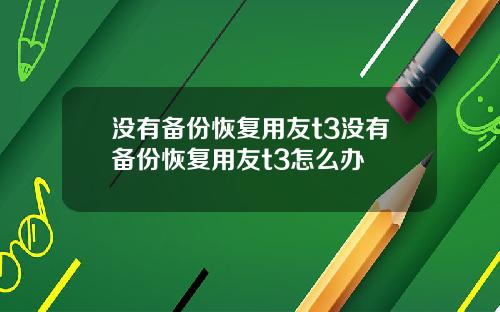 没有备份恢复用友t3没有备份恢复用友t3怎么办