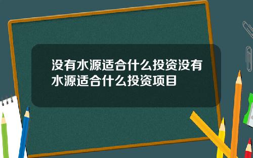 没有水源适合什么投资没有水源适合什么投资项目