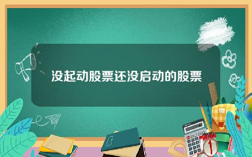 没起动股票还没启动的股票