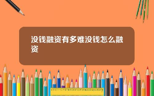 没钱融资有多难没钱怎么融资