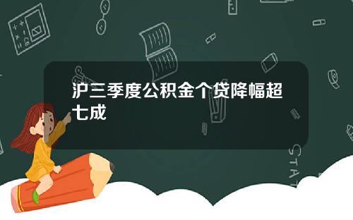 沪三季度公积金个贷降幅超七成