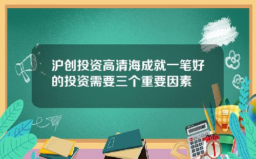 沪创投资高清海成就一笔好的投资需要三个重要因素