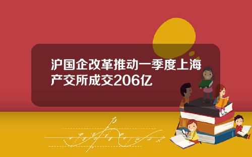 沪国企改革推动一季度上海产交所成交206亿