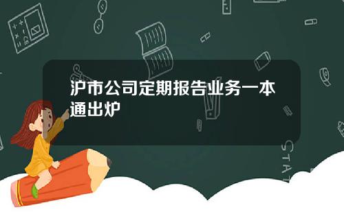 沪市公司定期报告业务一本通出炉