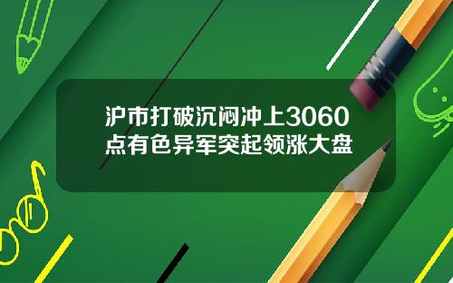 沪市打破沉闷冲上3060点有色异军突起领涨大盘
