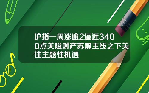沪指一周涨逾2逼近3400点关隘财产苏醒主线之下关注主题性机遇