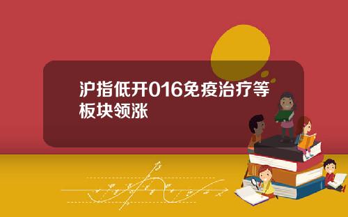 沪指低开016免疫治疗等板块领涨