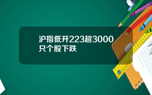 沪指低开223超3000只个股下跌