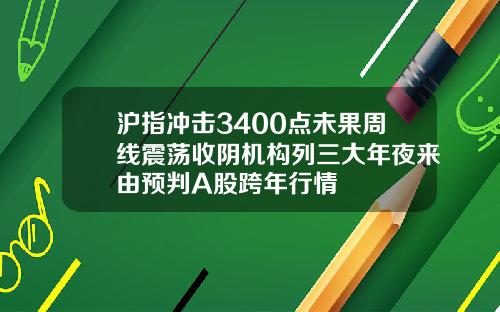 沪指冲击3400点未果周线震荡收阴机构列三大年夜来由预判A股跨年行情