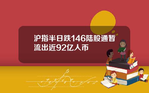 沪指半日跌146陆股通暂流出近92亿人币