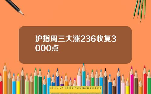 沪指周三大涨236收复3000点