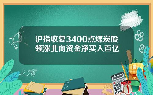 沪指收复3400点煤炭股领涨北向资金净买入百亿