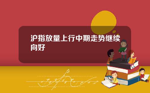 沪指放量上行中期走势继续向好