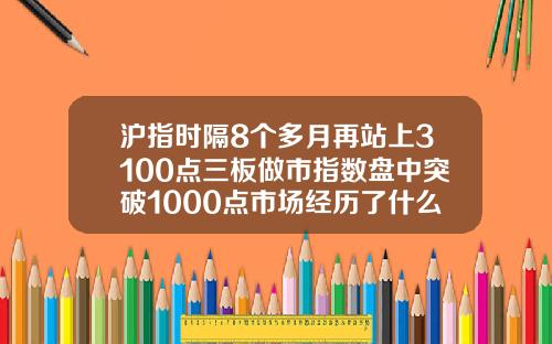 沪指时隔8个多月再站上3100点三板做市指数盘中突破1000点市场经历了什么
