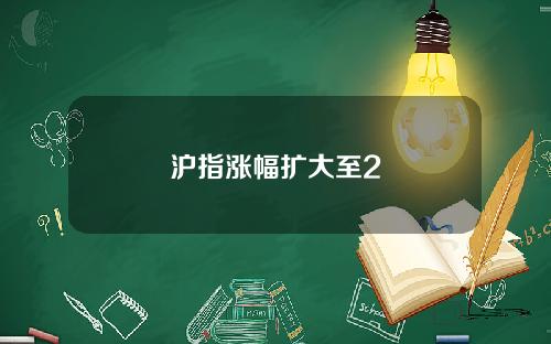 沪指涨幅扩大至2