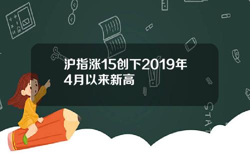 沪指涨15创下2019年4月以来新高