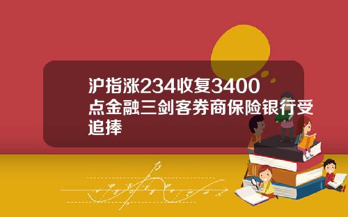 沪指涨234收复3400点金融三剑客券商保险银行受追捧