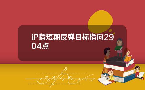 沪指短期反弹目标指向2904点