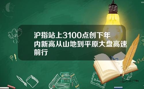 沪指站上3100点创下年内新高从山地到平原大盘高速前行