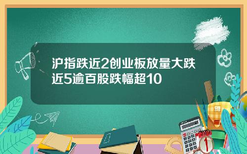 沪指跌近2创业板放量大跌近5逾百股跌幅超10