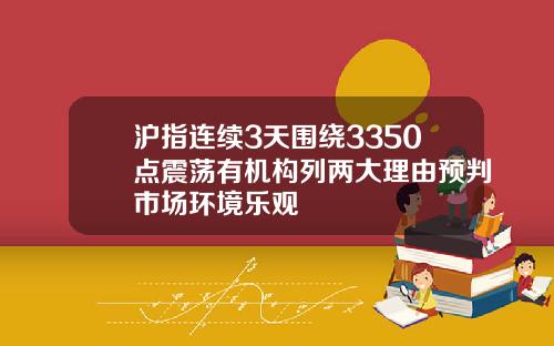 沪指连续3天围绕3350点震荡有机构列两大理由预判市场环境乐观