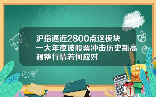 沪指逼近2800点这板块一大年夜波股票冲击历史新高调整行情若何应对