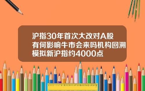 沪指30年首次大改对A股有何影响牛市会来吗机构回溯模拟新沪指约4000点