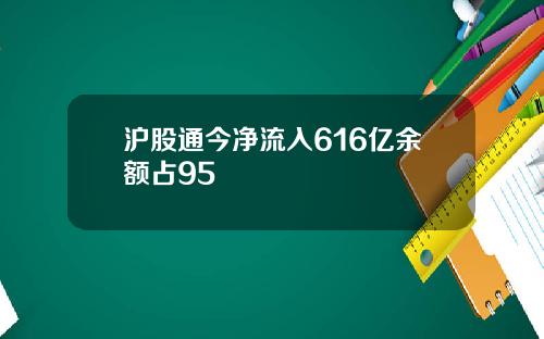 沪股通今净流入616亿余额占95
