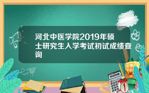 河北中医学院2019年硕士研究生入学考试初试成绩查询