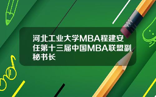 河北工业大学MBA程建安任第十三届中国MBA联盟副秘书长
